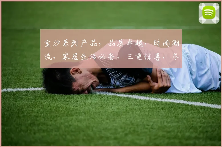 金沙系列产品，品质卓越，时尚潮流，家居生活必备，三重惊喜，尽在金沙