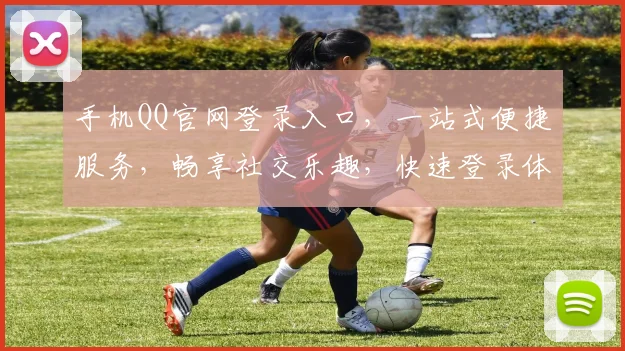 手机QQ官网登录入口，一站式便捷服务，畅享社交乐趣，快速登录体验