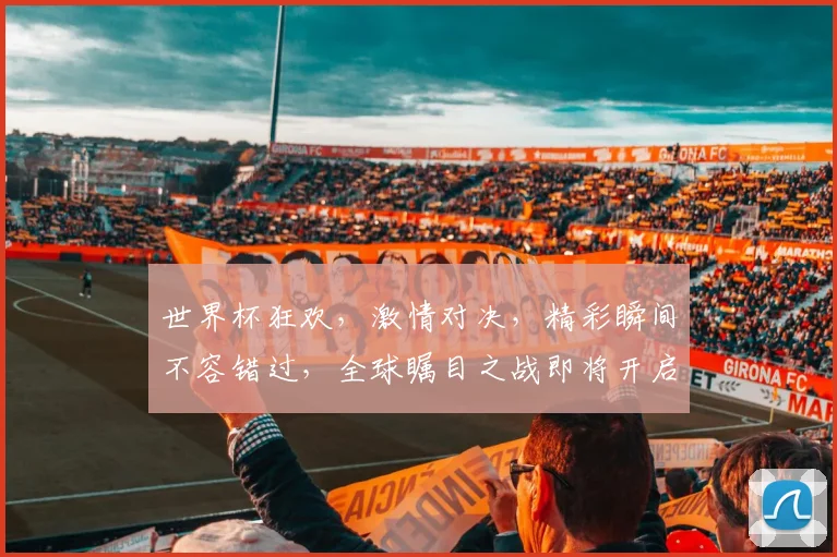 世界杯狂欢，激情对决，精彩瞬间不容错过，全球瞩目之战即将开启，您准备好了吗