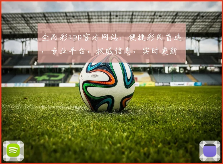 全民彩app官方网站，便捷彩民首选，专业平台，权威信息，实时更新，两步直达