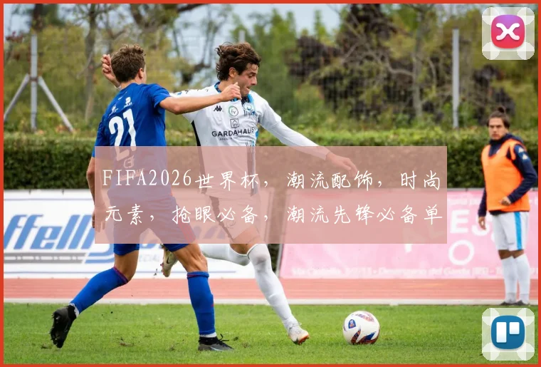 FIFA2026世界杯，潮流配饰，时尚元素，抢眼必备，潮流先锋必备单品