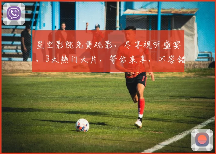 星空影院免费观影，尽享视听盛宴，3大热门大片，等你来享，不容错过，快来加入