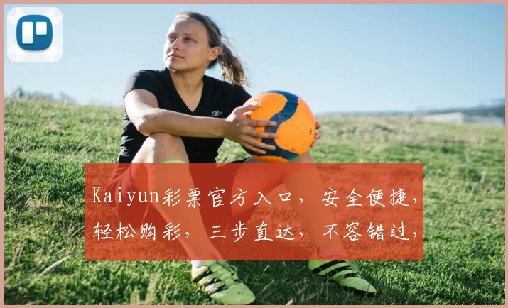 Kaiyun彩票官方入口，安全便捷，轻松购彩，三步直达，不容错过，体验非凡