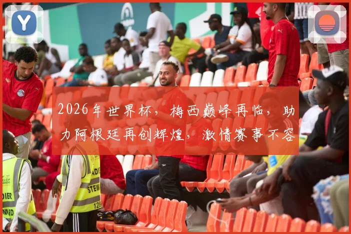 2026年世界杯，梅西巅峰再临，助力阿根廷再创辉煌，激情赛事不容错过，敬请期待