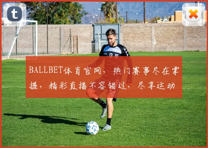 BALLBET体育官网，热门赛事尽在掌握，精彩直播不容错过，尽享运动激情